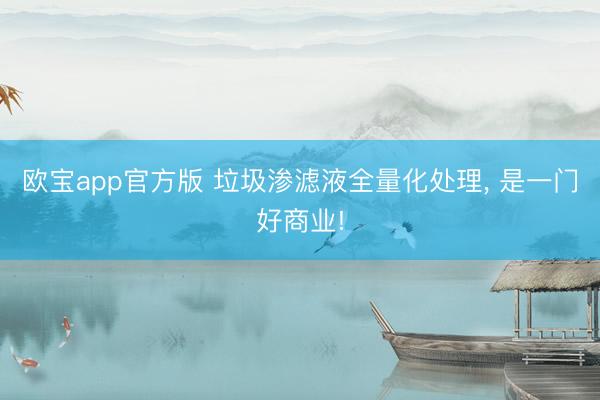 欧宝app官方版 垃圾渗滤液全量化处理， 是一门好商业!