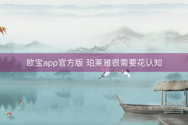 欧宝app官方版 珀莱雅很需要花认知