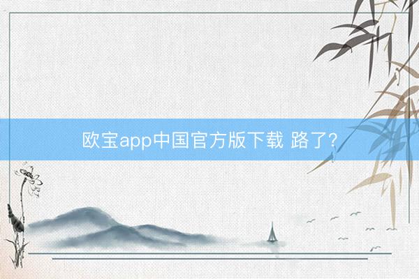 欧宝app中国官方版下载 路了？