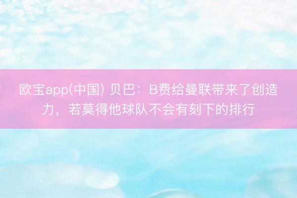 欧宝app(中国) 贝巴：B费给曼联带来了创造力，若莫得他球队不会有刻下的排行