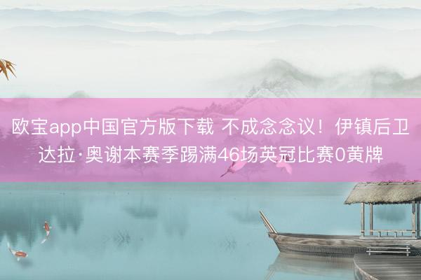 欧宝app中国官方版下载 不成念念议！伊镇后卫达拉·奥谢本赛季踢满46场英冠比赛0黄牌