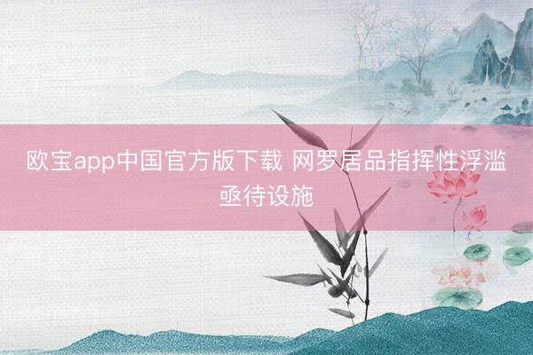 欧宝app中国官方版下载 网罗居品指挥性浮滥亟待设施