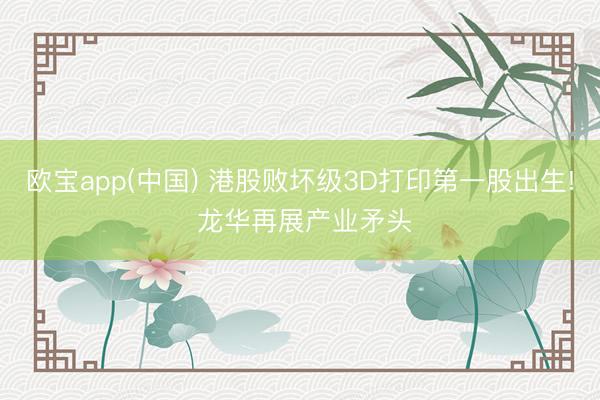 欧宝app(中国) 港股败坏级3D打印第一股出生! 龙华再展产业矛头