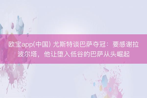 欧宝app(中国) 尤斯特谈巴萨夺冠：要感谢拉波尔塔，他让堕入低谷的巴萨从头崛起
