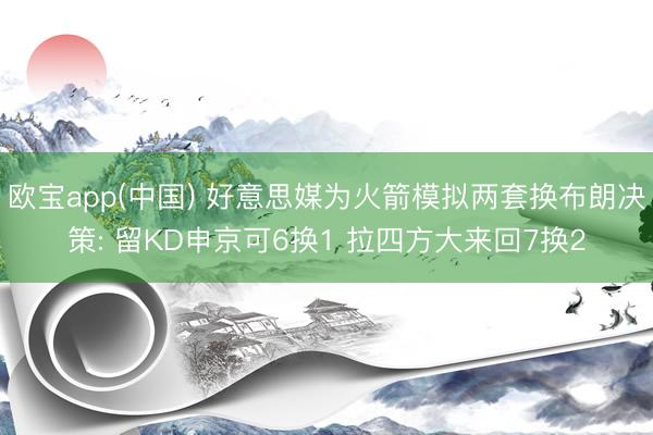 欧宝app(中国) 好意思媒为火箭模拟两套换布朗决策: 留KD申京可6换1 拉四方大来回7换2
