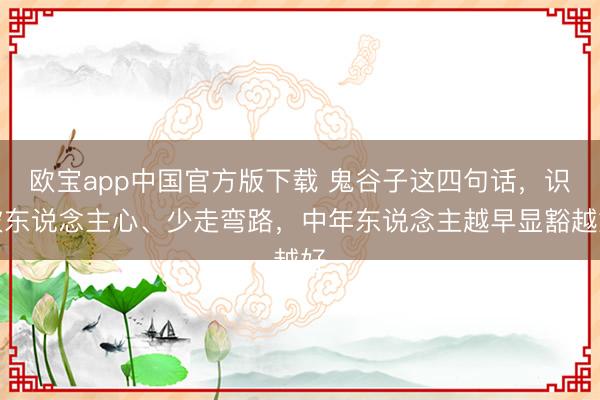 欧宝app中国官方版下载 鬼谷子这四句话，识破东说念主心、少走弯路，中年东说念主越早显豁越好