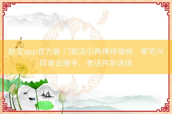 欧宝app官方版 门前汲引两棵祥瑞树，家宅兴旺家业随手，老话并非迷信