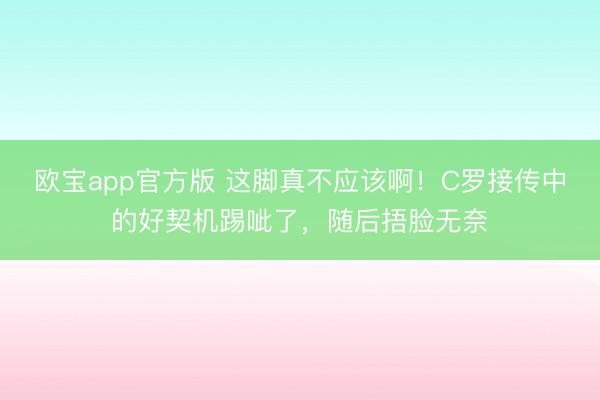欧宝app官方版 这脚真不应该啊！C罗接传中的好契机踢呲了，随后捂脸无奈