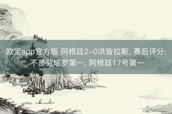 欧宝app官方版 阿根廷2-0洪皆拉斯， 赛后评分: 不是劳塔罗第一， 阿根廷17号第一