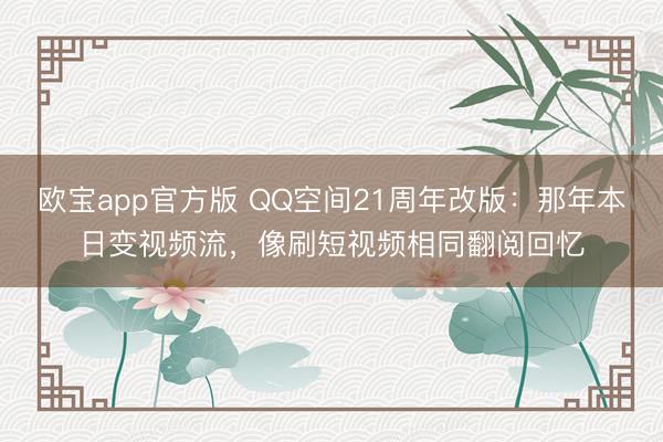 欧宝app官方版 QQ空间21周年改版：那年本日变视频流，像刷短视频相同翻阅回忆
