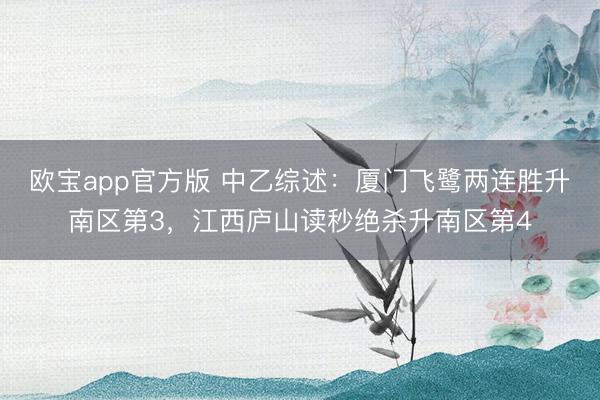 欧宝app官方版 中乙综述：厦门飞鹭两连胜升南区第3，江西庐山读秒绝杀升南区第4