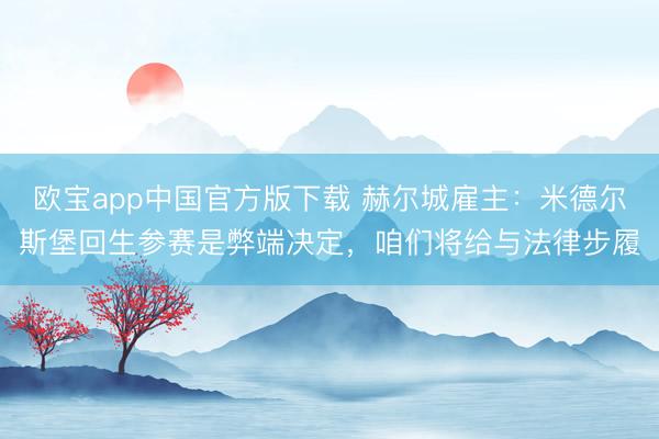 欧宝app中国官方版下载 赫尔城雇主：米德尔斯堡回生参赛是弊端决定，咱们将给与法律步履