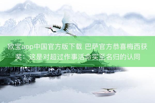 欧宝app中国官方版下载 巴萨官方恭喜梅西获奖：这是对超过作事活命实至名归的认同