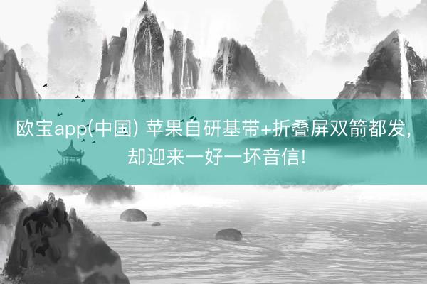 欧宝app(中国) 苹果自研基带+折叠屏双箭都发， 却迎来一好一坏音信!