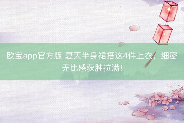 欧宝app官方版 夏天半身裙搭这4件上衣,细密无比感获胜拉满!