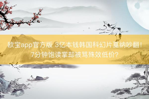 欧宝app官方版 3亿本钱韩国科幻片戛纳吵翻!7分钟饱读掌却被骂殊效低价?