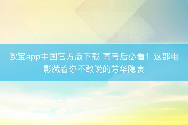 欧宝app中国官方版下载 高考后必看!这部电影藏着你不敢说的芳华隐衷