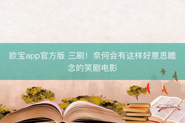 欧宝app官方版 三刷!奈何会有这样好意思瞻念的笑剧电影