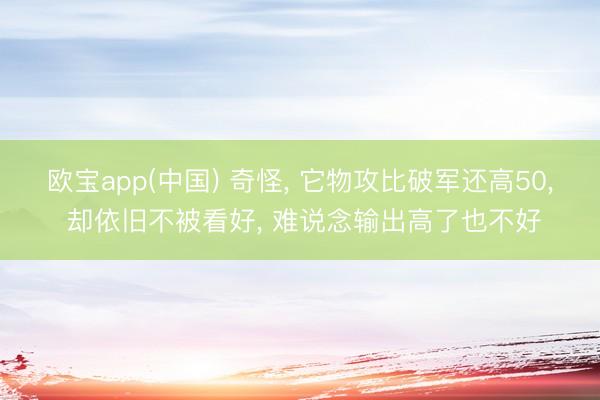 欧宝app(中国) 奇怪, 它物攻比破军还高50, 却依旧不被看好, 难说念输出高了也不好