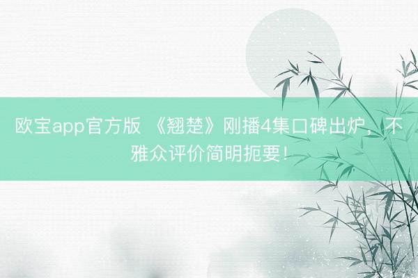 欧宝app官方版 《翘楚》刚播4集口碑出炉，不雅众评价简明扼要！
