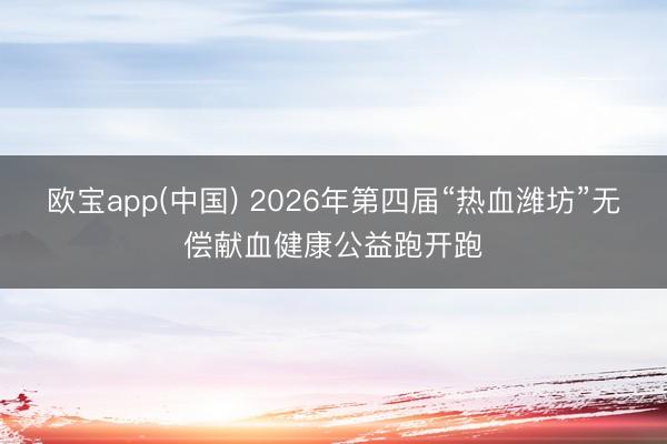 欧宝app(中国) 2026年第四届“热血潍坊”无偿献血健康公益跑开跑