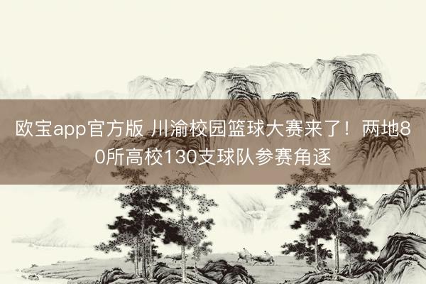 欧宝app官方版 川渝校园篮球大赛来了!两地80所高校130支球队参赛角逐