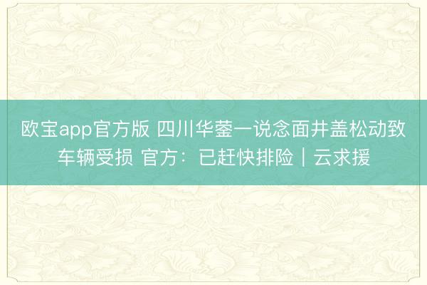 欧宝app官方版 四川华蓥一说念面井盖松动致车辆受损 官方：已赶快排险｜云求援