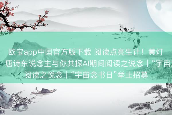 欧宝app中国官方版下载 阅读点亮生计！黄灯、滕威、杨汤琛、唐诗东说念主与你共探AI期间阅读之说念｜“宇宙念书日”举止招募