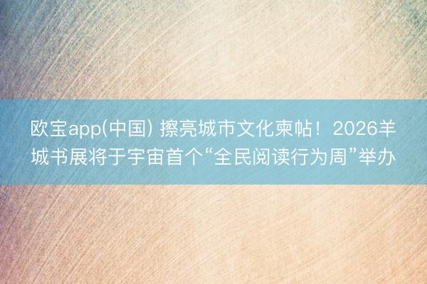 欧宝app(中国) 擦亮城市文化柬帖!2026羊城书展将于宇宙首个“全民阅读行为周”举办