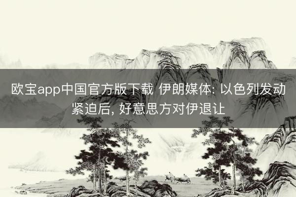 欧宝app中国官方版下载 伊朗媒体: 以色列发动紧迫后， 好意思方对伊退让
