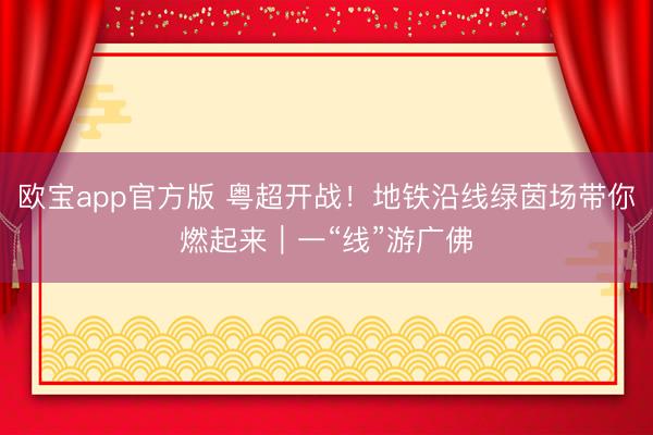 欧宝app官方版 粤超开战！地铁沿线绿茵场带你燃起来｜一“线”游广佛