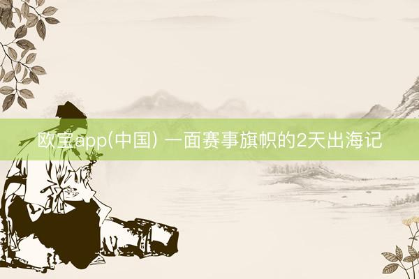 欧宝app(中国) 一面赛事旗帜的2天出海记