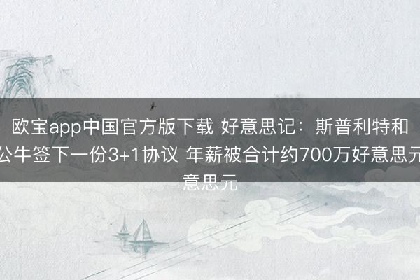 欧宝app中国官方版下载 好意思记：斯普利特和公牛签下一份3+1协议 年薪被合计约700万好意思元