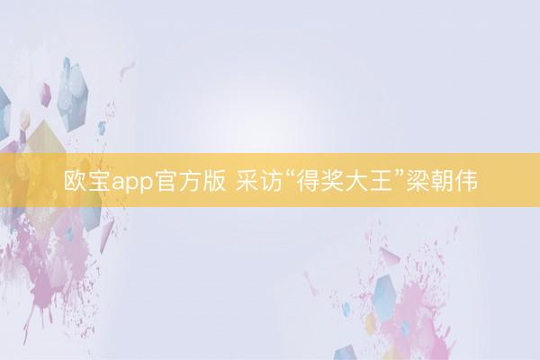欧宝app官方版 采访“得奖大王”梁朝伟