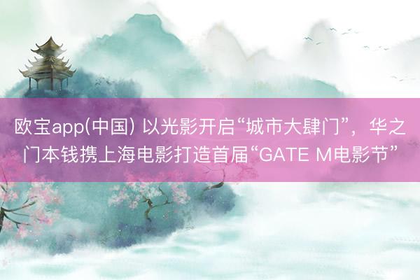 欧宝app(中国) 以光影开启“城市大肆门”，华之门本钱携上海电影打造首届“GATE M电影节”