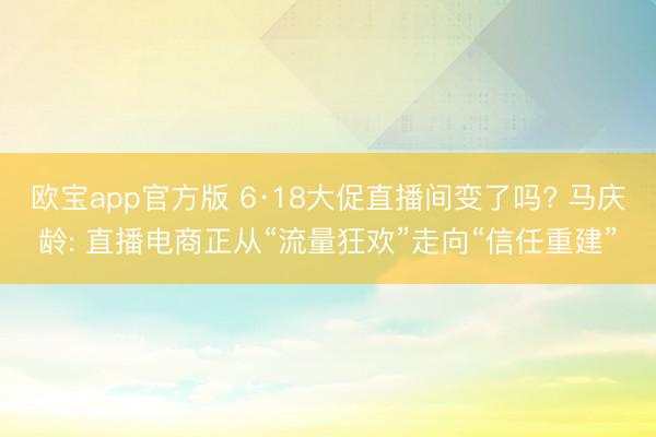 欧宝app官方版 6·18大促直播间变了吗? 马庆龄: 直播电商正从“流量狂欢”走向“信任重建”